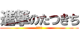 進撃のたつきち (ああああ)