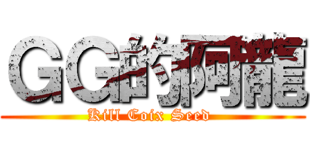 ＧＧ的阿龍 (Kill Coix Seed )