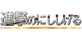 進撃のにししげる (konnnitiwa)