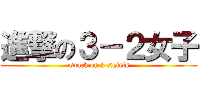 進撃の３－２女子 (attack on 3-2girls)