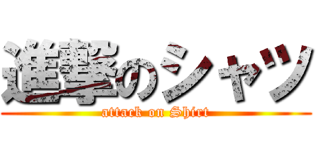 進撃のシャツ (attack on Shirt)