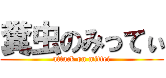 糞虫のみってぃ (attack on mittei)