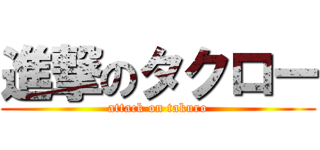 進撃のタクロー (attack on takuro)