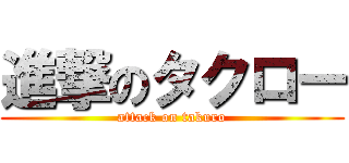 進撃のタクロー (attack on takuro)