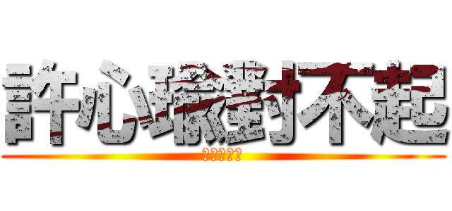 許心瑜對不起 (我知道錯了)