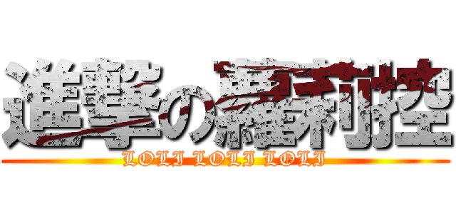 進撃の蘿莉控 (LOLI LOLI LOLI)