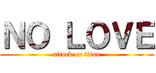 ＮＯ ＬＯＶＥ (attack on titan)