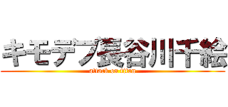 キモデブ長谷川千絵 (attack on titan)