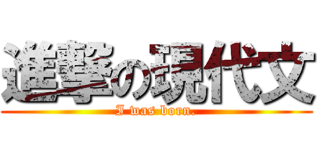 進撃の現代文 (I was born.)