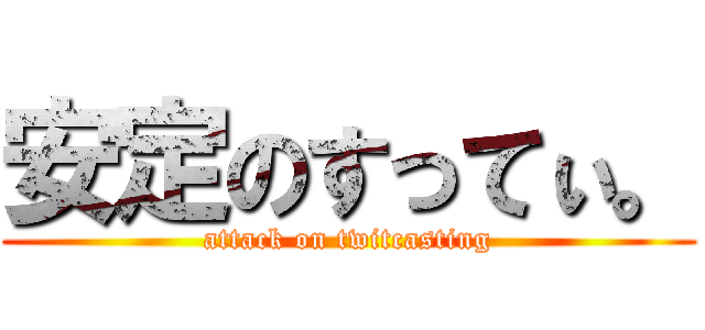 安定のすってぃ。 (attack on twitcasting)