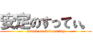 安定のすってぃ。 (attack on twitcasting)