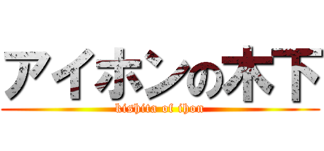アイホンの木下 (kishita of ihon)