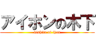 アイホンの木下 (kishita of ihon)