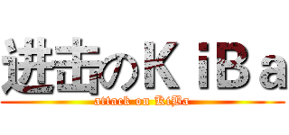 进击のＫｉＢａ (attack on KiBa)