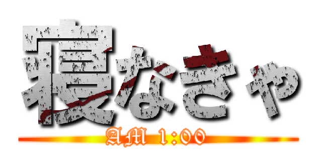 寝なきゃ (AM 1:00)