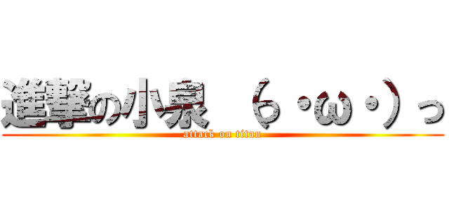 進撃の小泉 （っ・ω・）っ (attack on titan)