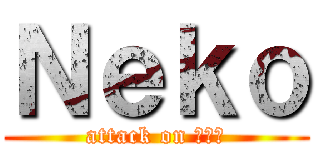 Ｎｅｋｏ (attack on ไก่)