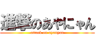 進撃のあやにゃん (attack on ayanyan)
