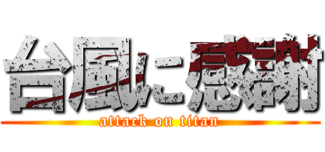 台風に感謝 (attack on titan)