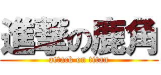 進撃の鹿角 (attack on titan)