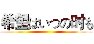 希望はいつの时も ()