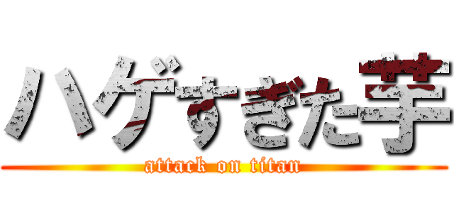 ハゲすぎた芋 (attack on titan)