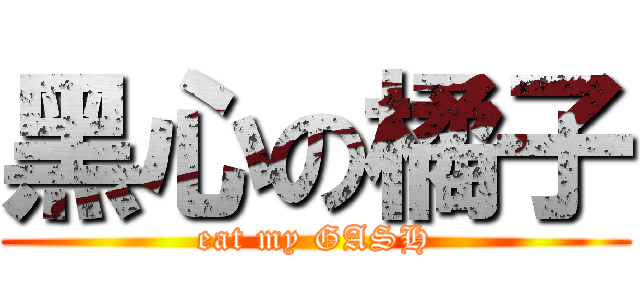 黑心の橘子 (eat my GASH)