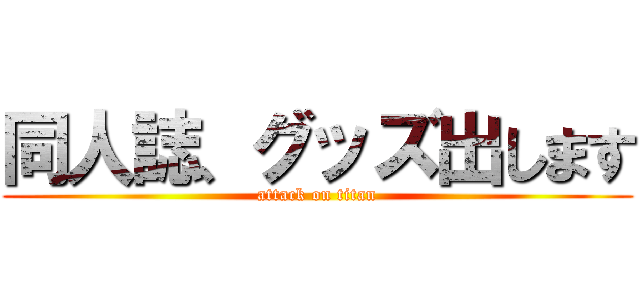 同人誌、グッズ出します (attack on titan)