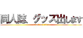 同人誌、グッズ出します (attack on titan)