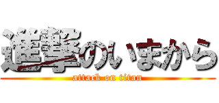 進撃のいまから (attack on titan)