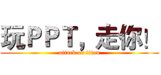 玩ＰＰＴ，走你！ (attack on titan)