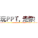 玩ＰＰＴ，走你！ (attack on titan)