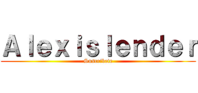 Ａｌｅｘｉｓｌｅｎｄｅｒ (Suscribete)