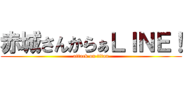 赤城さんからぁＬＩＮＥ！ (attack on titan)
