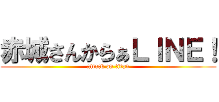 赤城さんからぁＬＩＮＥ！ (attack on titan)