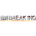 世界ＢＲＥＡＫＩＮＧ (World Breaking)
