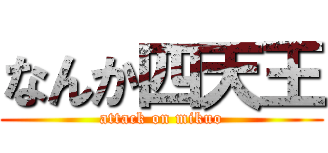 なんか四天王 (attack on mikuo)