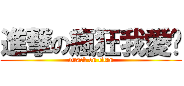 進撃の瘋狂我愛你 (attack on titan)