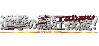 進撃の瘋狂我愛你 (attack on titan)