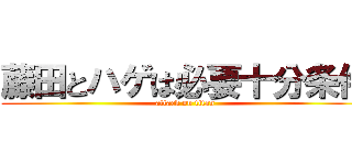 藤田とハゲは必要十分条件 (attack on titan)