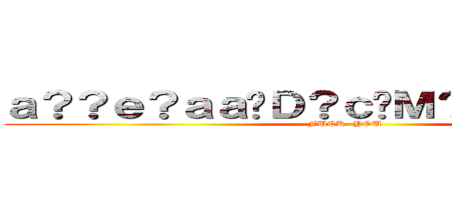 ａ？？ｅ？ａａ�Ｄ？ｃ�Ｍ？ａ？？ａ？�Ｍ (FUCK  YOU   )