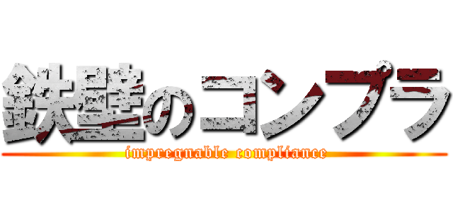 鉄壁のコンプラ ( impregnable compliance)