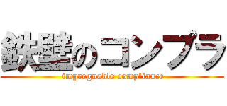 鉄壁のコンプラ ( impregnable compliance)