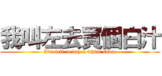 我叫左去買個白汁 (I\'m left to buy a white sauce)