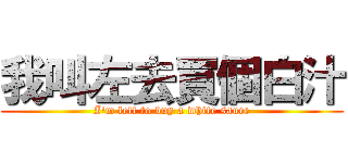 我叫左去買個白汁 (I\'m left to buy a white sauce)