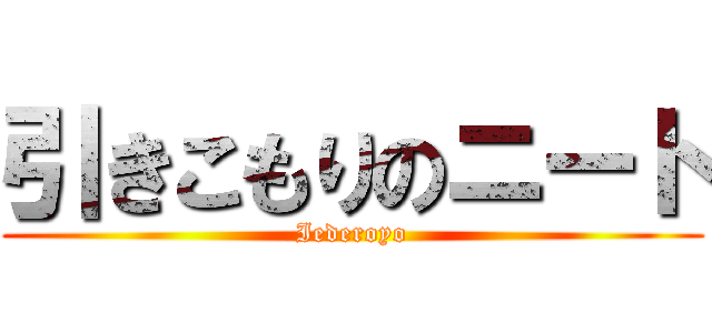 引きこもりのニート (Iederoyo)