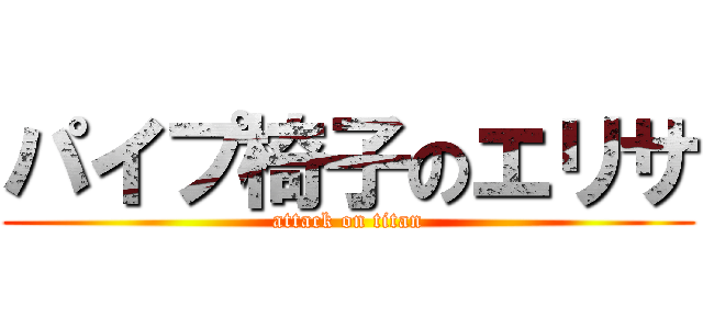 パイプ椅子のエリサ (attack on titan)