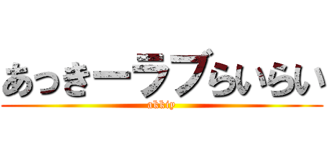 あっきーラブらいらい (akkiy)