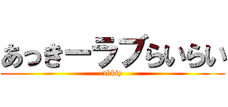 あっきーラブらいらい (akkiy)