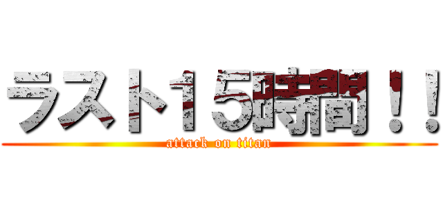 ラスト１５時間！！ (attack on titan)
